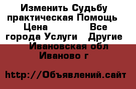 Изменить Судьбу, практическая Помощь › Цена ­ 15 000 - Все города Услуги » Другие   . Ивановская обл.,Иваново г.